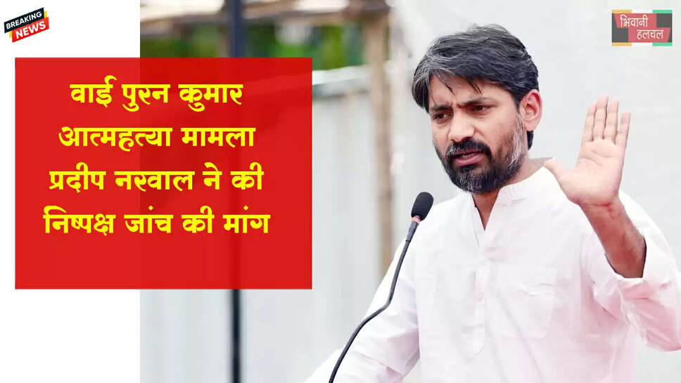  वाई पूरन कुमार आत्महत्या मामला: प्रदीप नरवाल ने की निष्पक्ष जांच व डीजीपी गिरफ्तारी की मांग