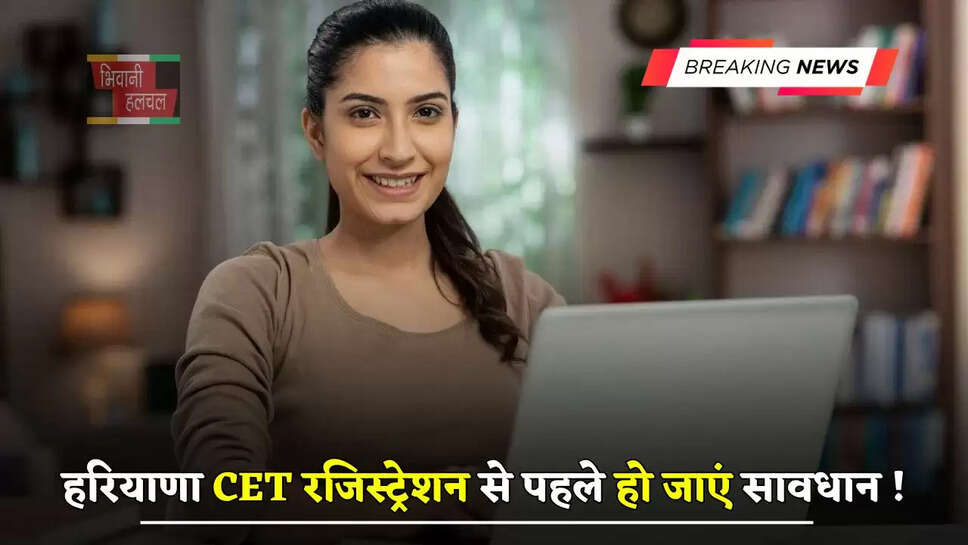 हरियाणा CET रजिस्ट्रेशन से पहले हो जाएं सावधान ! बोर्ड ने की ये अपील...