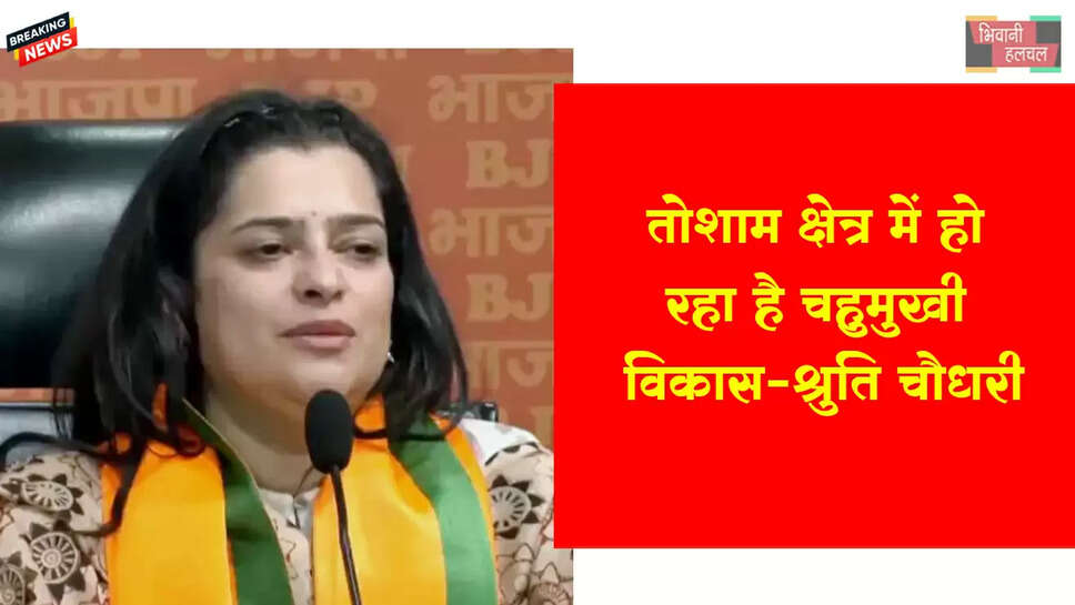 तोशाम विधानसभा क्षेत्र में हो रहा चहुमुखी विकास:- श्रुति चौधरी