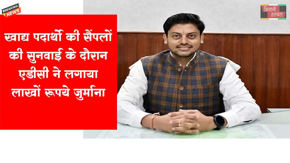 एडीसी ने खाद्य पदार्थों के सैंपलों के केसों की सुनवाई कर लगाया 8 लाख 98 हजार का जुर्माना