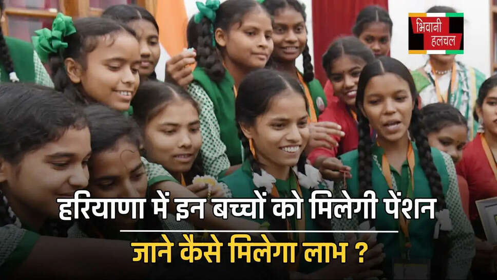 हरियाणा में इन बच्चों को मिलेगी पेंशन, जाने कैसे मिलेगा लाभ ?