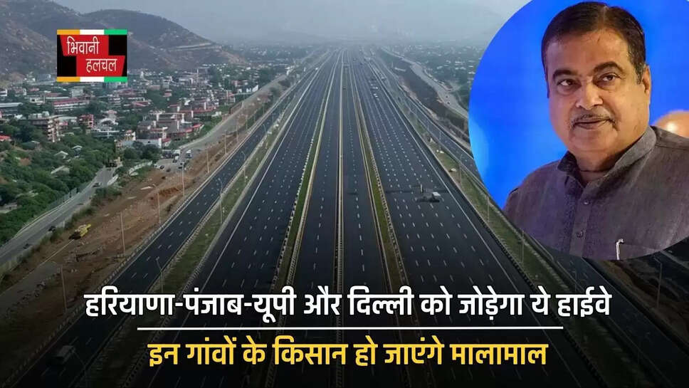 हरियाणा-पंजाब-यूपी और दिल्ली को जोड़ेगा ये हाईवे, इन गांवों के किसान हो जाएंगे मालामाल&nbsp;