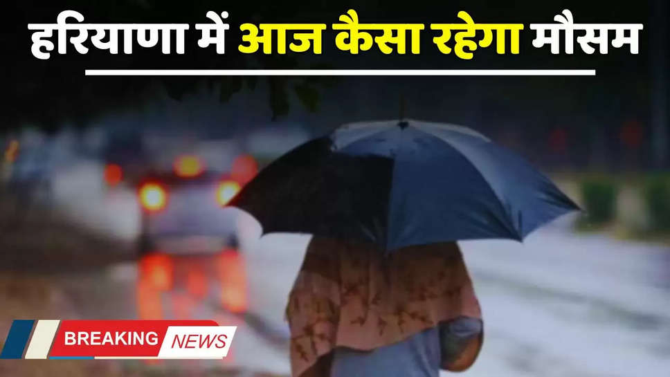 Haryana Weather: हरियाणा में होगी भारी बारिश, मौसम विभाग ने जारी किया नया अलर्ट