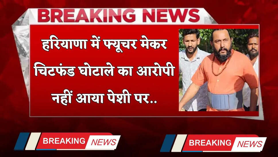Haryana: हरियाणा में फ्यूचर मेकर चिटफंड घोटाले का आरोपी नहीं आया पेशी पर, कोर्ट हुआ सख्त तो दोपहर में हुआ पेश