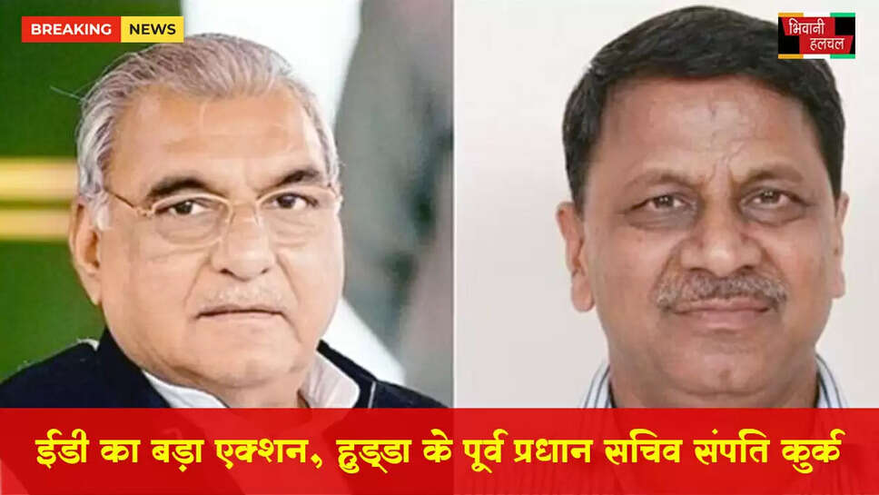 ED का बड़ा एक्शन, हुड्डा के पूर्व प्रधान सचिव की 14 करोड़ रुपये की संपत्ति कुर्क