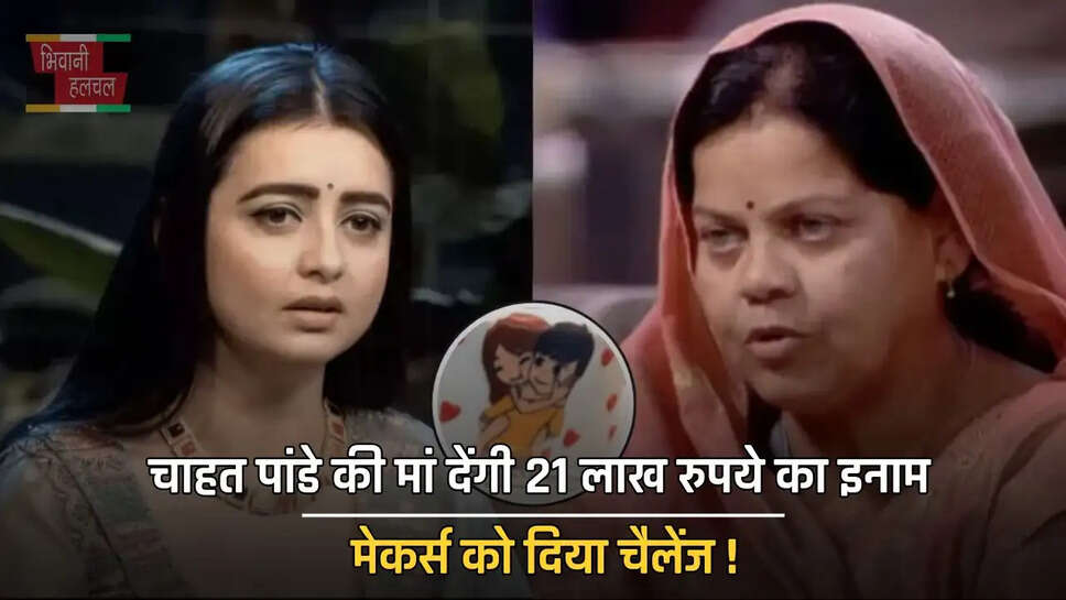 चाहत पांडे की मां देंगी 21 लाख रुपये का इनाम, मेकर्स को दिया बेटी का बॉयफ्रेंड को ढूंढ निकालने का चैलेंज !