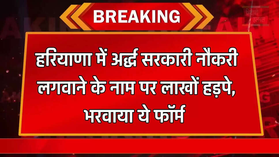 हरियाणा में अर्द्ध सरकारी नौकरी लगवाने के नाम पर लाखों हड़पे, भरवाया ये फॉर्म&nbsp;