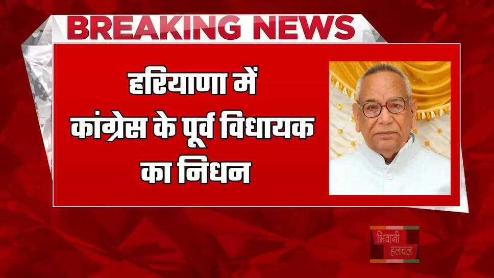 हरियाणा में कांग्रेस के पूर्व विधायक का निधन, पैतृक गांव में होगा अंतिम संस्कार
