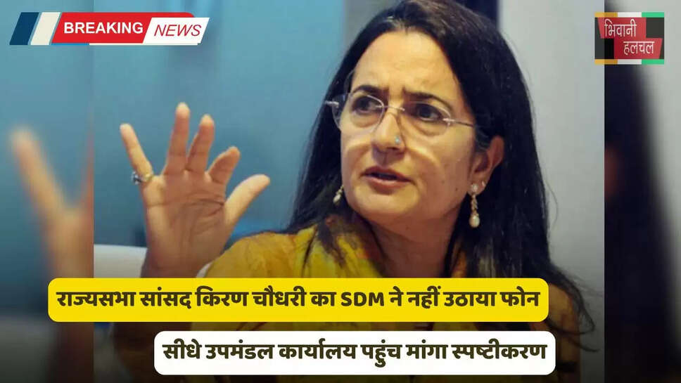 Haryana: राज्यसभा सांसद किरण चौधरी का&nbsp;SDM ने नहीं उठाया फोन, सीधे उपमंडल कार्यालय पहुंच मांगा स्पष्टीकरण