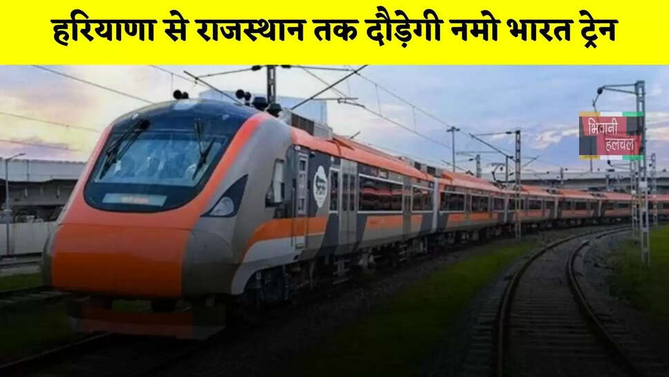 हरियाणा से राजस्थान तक दौड़ेगी नमो भारत ट्रेन, इन जगहों पर बनेंगे स्टेशन
