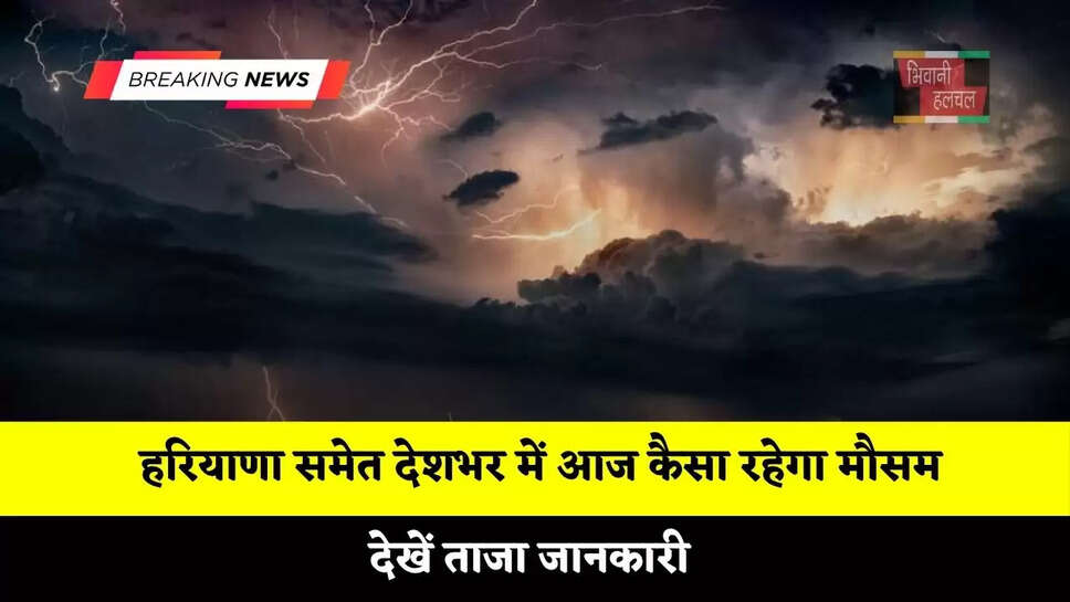 हरियाणा समेत देशभर में आज कैसा रहेगा मौसम, देखें ताजा जानकारी &nbsp;