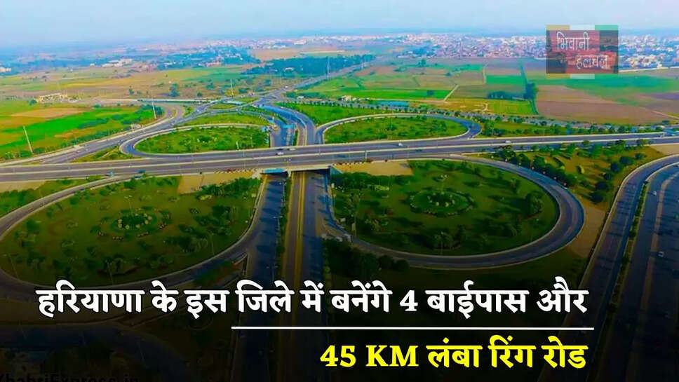 हरियाणा के इस जिले में बनेंगे 4 बाईपास और 45 KM लंबा रिंग रोड, लोगों को मिलेगा बड़ा फायदा&nbsp;