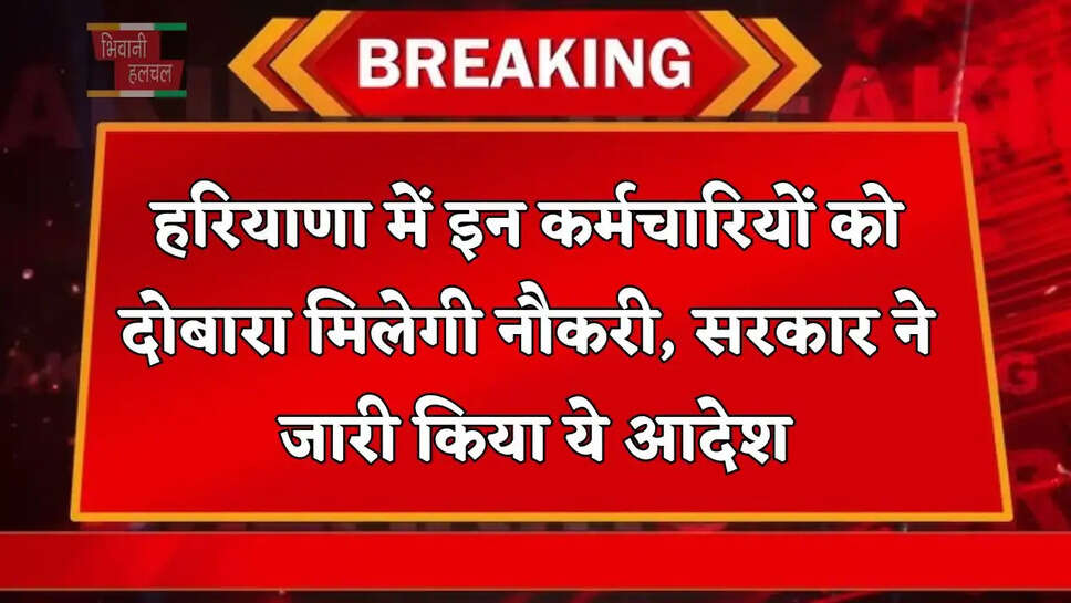 हरियाणा में इन कर्मचारियों को दोबारा मिलेगी नौकरी, सरकार ने जारी&nbsp;किया&nbsp;ये&nbsp;आदेश