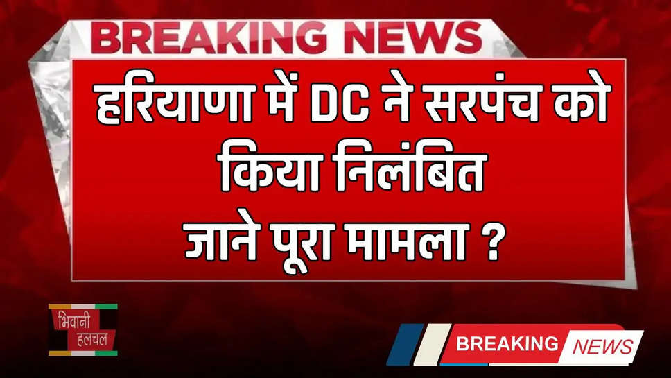 Haryana: हरियाणा में DC ने सरपंच को किया निलंबित, जाने पूरा मामला ? 