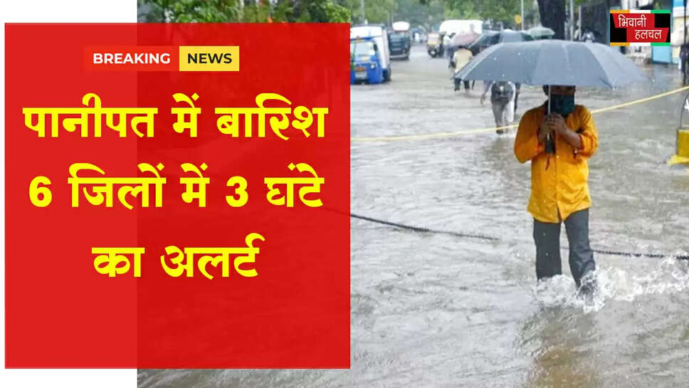 पानीपत में बारिश, 6 जिलों में 3 घंटे का अलर्ट&nbsp;