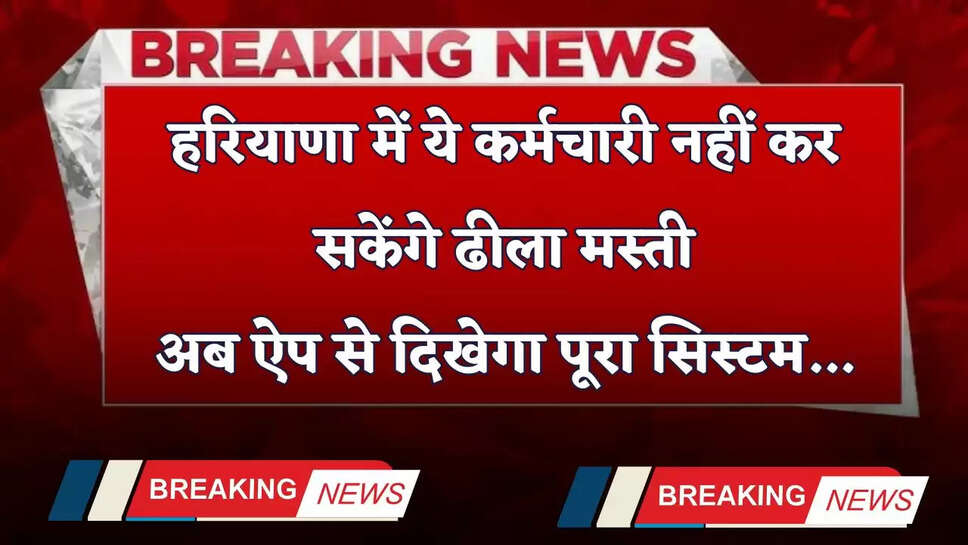 Haryana: हरियाणा में ये कर्मचारी नहीं कर सकेंगे ढीला मस्ती, अब ऐप से दिखेगा पूरा सिस्टम