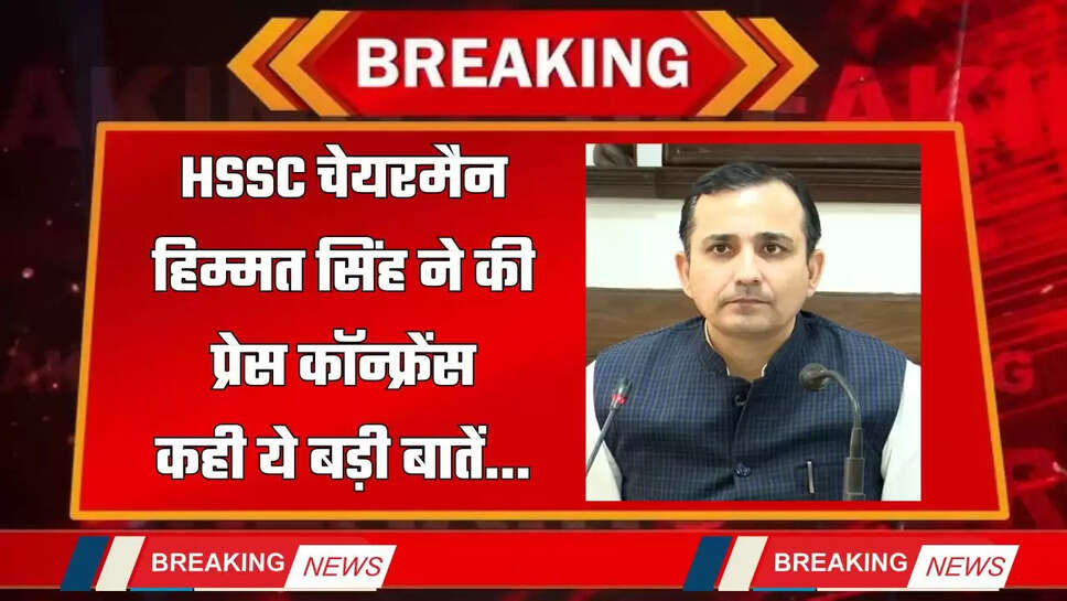 Haryana : HSSC चेयरमैन हिम्मत सिंह ने की प्रेस कॉन्फ्रेंस, कही ये बड़ी बातें...