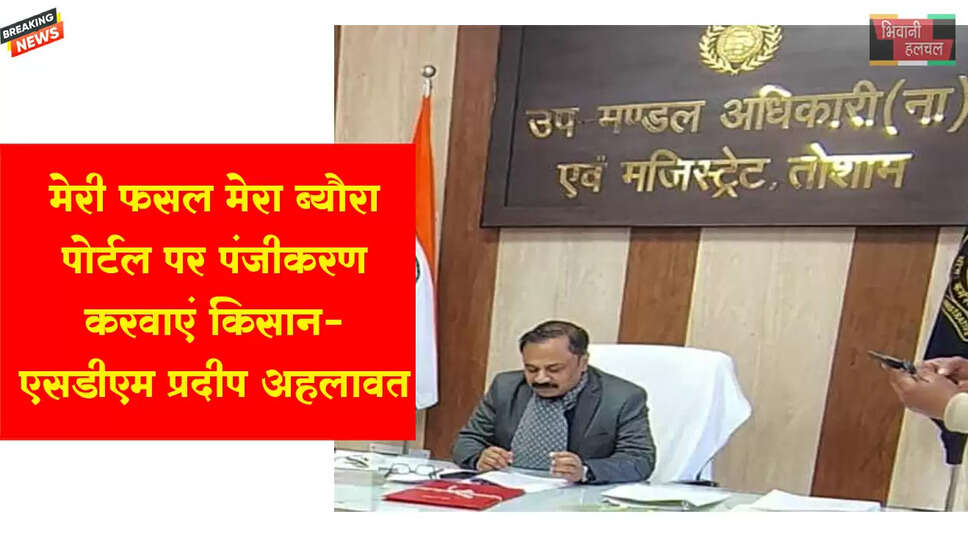 मेरी फसल मेरा ब्यौरा पोर्टल पर पंजीकरण करवाएं किसान:- एसडीएम प्रदीप अहलावत