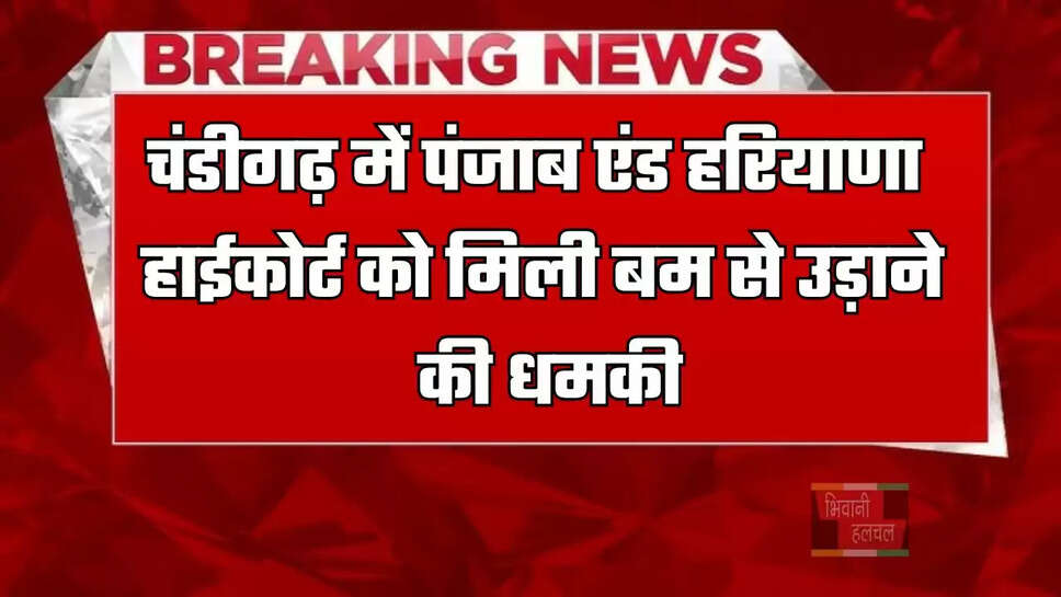 चंडीगढ़ में पंजाब एंड हरियाणा हाईकोर्ट को मिली बम से उड़ाने की धमकी, जांच के लिए पहुंची टीम&nbsp;