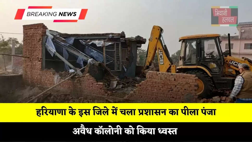 हरियाणा के इस जिले में चला प्रशासन का पीला पंजा, अवैध कॉलोनी को किया ध्वस्त&nbsp;
