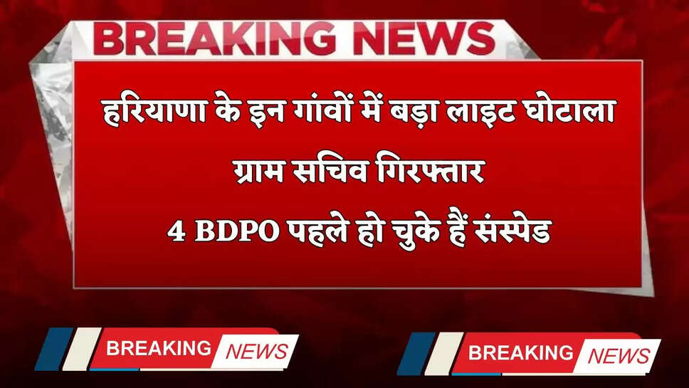 Haryana: हरियाणा के इन गांवों में बड़ा लाइट घोटाला, ग्राम सचिव गिरफ्तार, 4 BDPO पहले हो चुके हैं संस्पेड