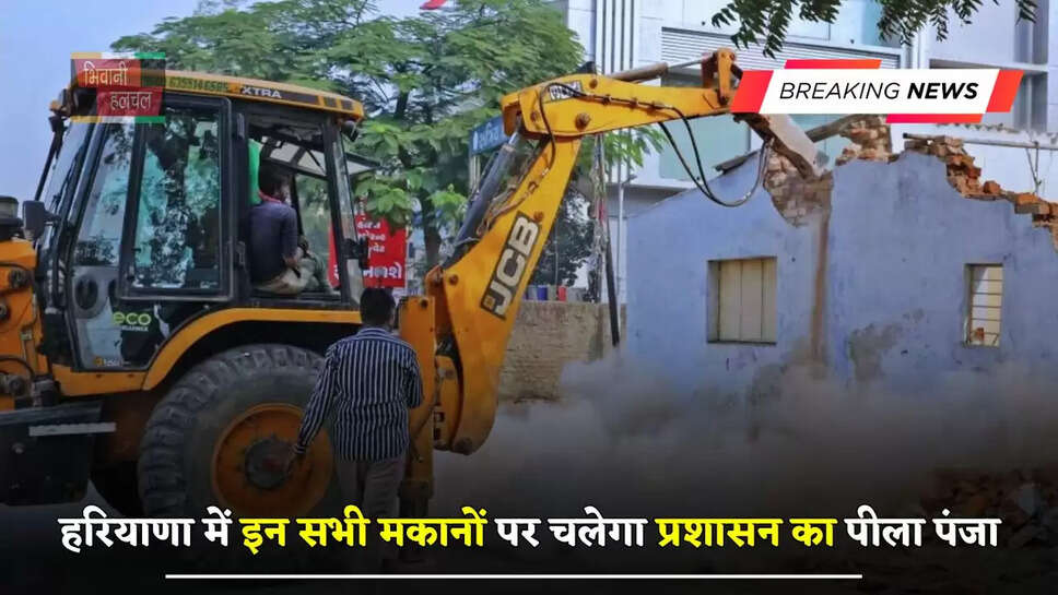 हरियाणा में हजारों लोग हो जाएंगे बेघर, इन सभी मकानों पर चलेगा प्रशासन का पीला पंजा&nbsp;