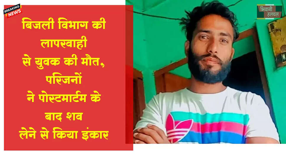 बिजली विभाग की लापरवाही से युवक की मौत,&nbsp;परिजनों&nbsp;का&nbsp;शव&nbsp;लेने से इंकार&nbsp;