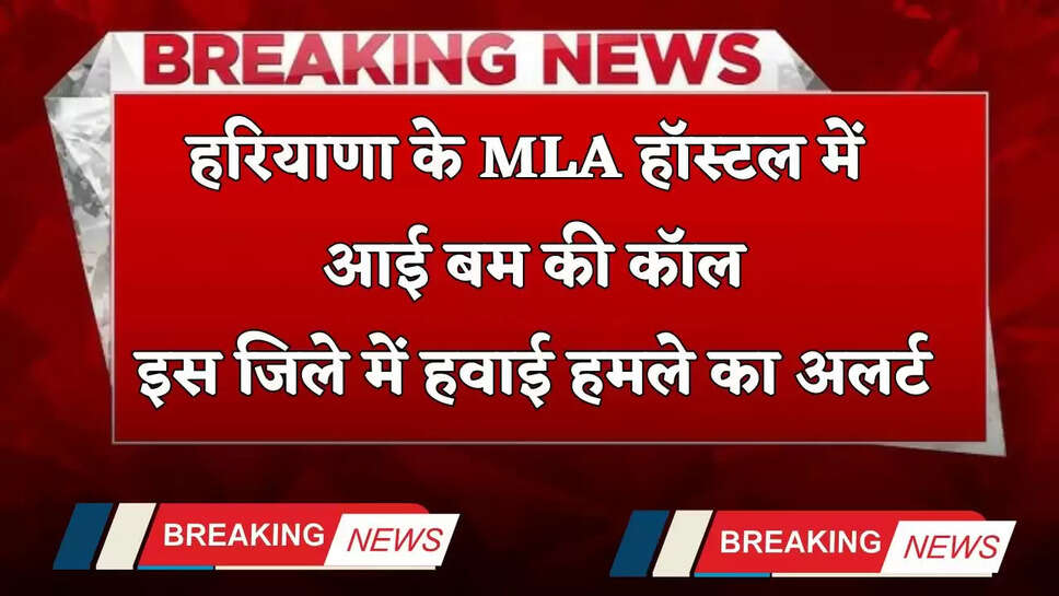 Haryana: हरियाणा के MLA हॉस्टल में आई बम की कॉल, इस जिले में हवाई हमले का अलर्ट