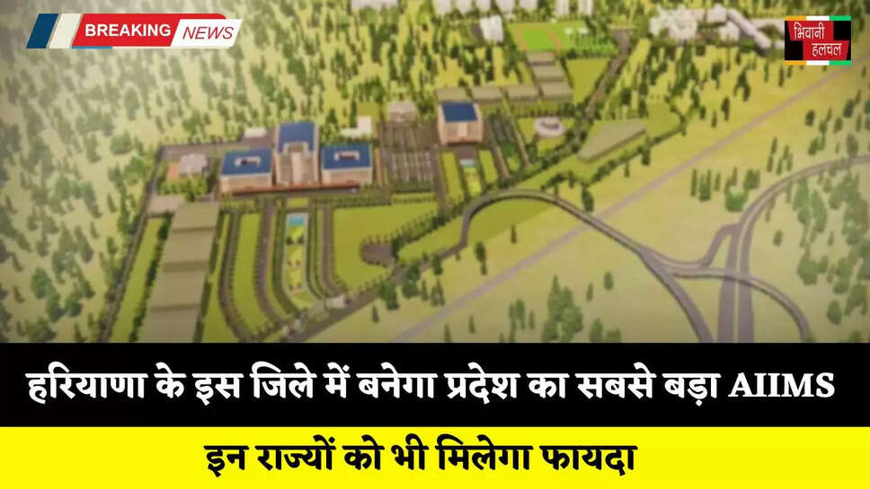 Haryana: हरियाणा के इस जिले में बनेगा प्रदेश का सबसे बड़ा AIIMS, इन राज्यों को भी मिलेगा फायदा