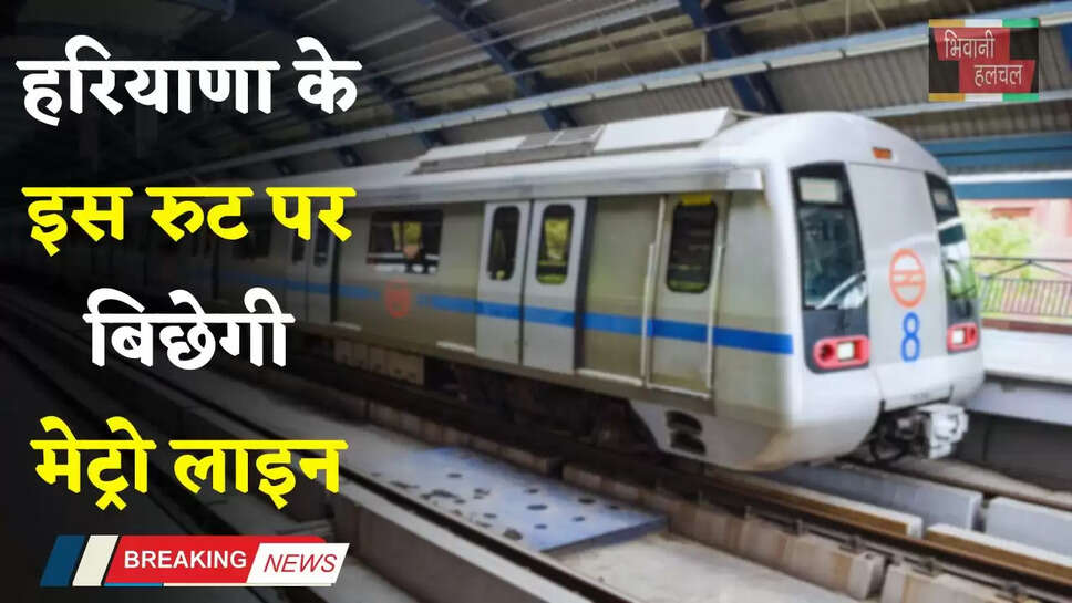 Haryana: हरियाणा के इस रुट पर बिछेगी मेट्रो लाइन, इन लोगों की हुई बल्ले-बल्ले