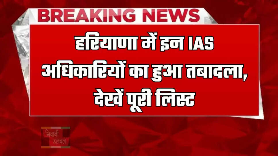 हरियाणा में इन IAS अधिकारियों का हुआ तबादला, देखें पूरी लिस्ट