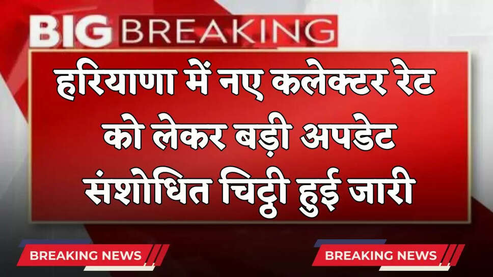 Haryana: हरियाणा में नए कलेक्टर रेट को लेकर बड़ी अपडेट, संशोधित चिट्ठी हुई जारी