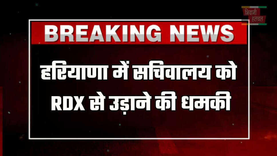 हरियाणा में सचिवालय को RDX से उड़ाने की धमकी, DC के आई ई-मेल