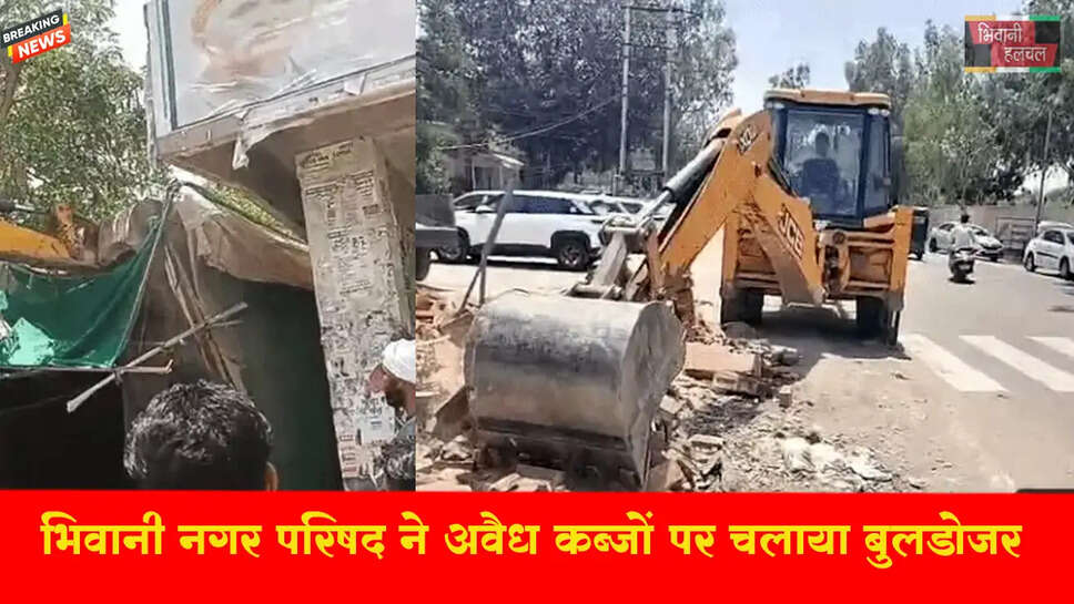 भिवानी नगर परिषद ने अवैध कब्जों पर चलाया बुलडोजर