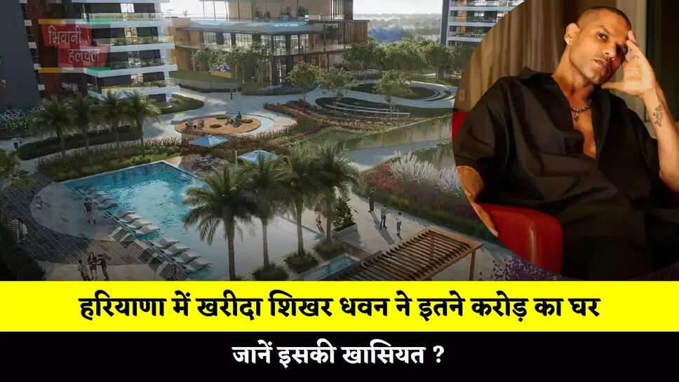 हरियाणा में खरीदा शिखर धवन ने इतने करोड़ का घर, जानें इसकी खासियत ?