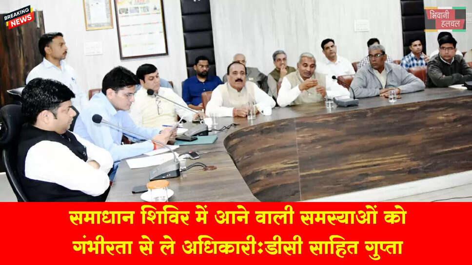 &nbsp;समाधान शिविर में आने वाली समस्याओं को गंभीरता से लें अधिकारी-डीसी साहिल गुप्ता&nbsp;