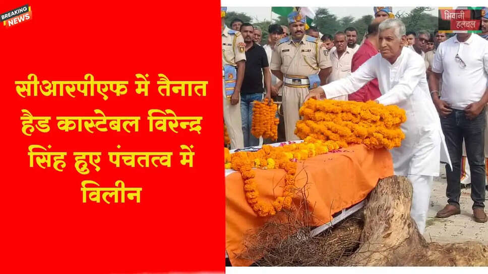 सीआरपीएफ में तैनात हैड कास्टेबल विरेन्द्र सिंह हुए पंचतत्व में विलीन&nbsp;