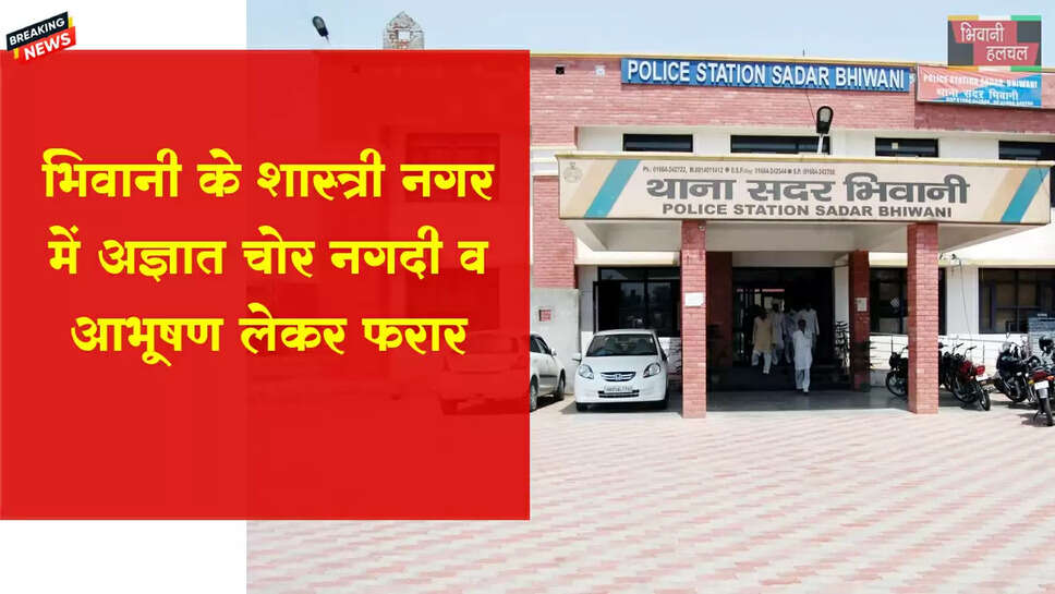 भिवानी में रात को घर से चुराए जेवरात-कैश 