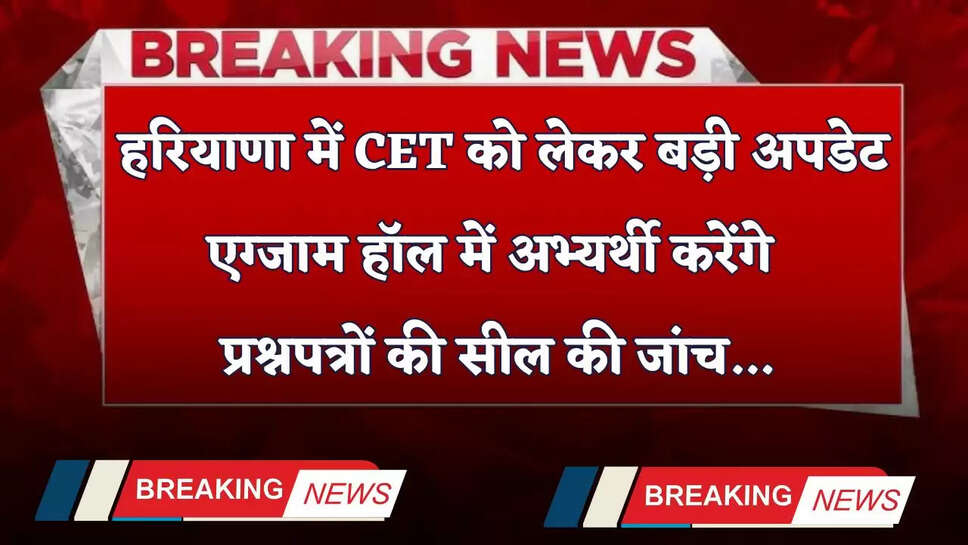 Haryana: हरियाणा में CET को लेकर बड़ी अपडेट, एग्जाम हॉल में अभ्यर्थी करेंगे प्रश्नपत्रों की सील की जांच