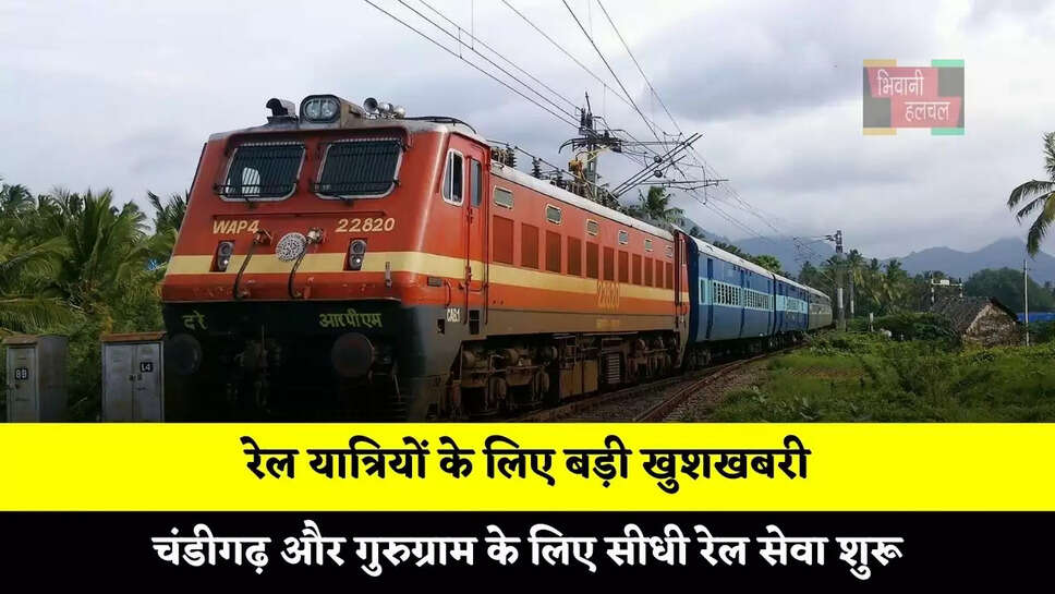 रेल यात्रियों के लिए बड़ी खुशखबरी, चंडीगढ़ और गुरुग्राम के लिए सीधी रेल सेवा शुरू
