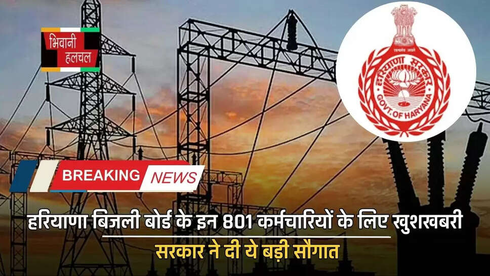 हरियाणा बिजली बोर्ड के इन 801 कर्मचारियों के लिए खुशखबरी, सरकार ने दी ये बड़ी सौगात