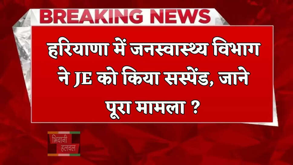 हरियाणा में जनस्वास्थ्य विभाग ने JE को किया सस्पेंड, जाने पूरा मामला ?