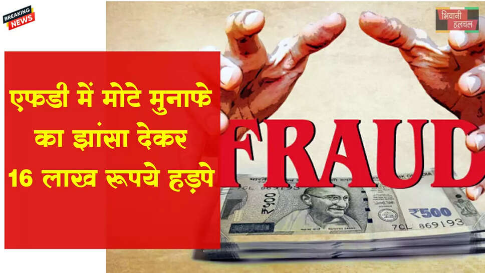 भिवानी में व्यक्ति के 16 लाख रुपए हड़पे