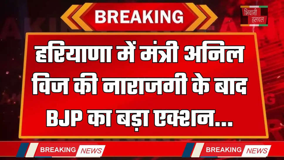 Haryana: हरियाणा में मंत्री अनिल विज की नाराजगी के बाद BJP का बड़ा एक्शन, देखें आदेश