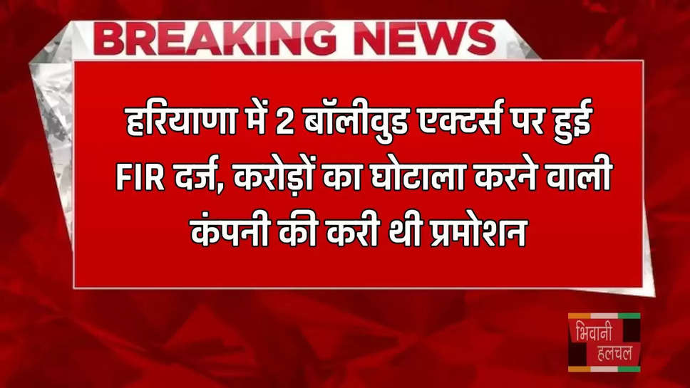 हरियाणा में 2 बॉलीवुड एक्टर्स पर हुई FIR दर्ज, करोड़ों का घोटाला करने वाली कंपनी की करी थी प्रमोशन 