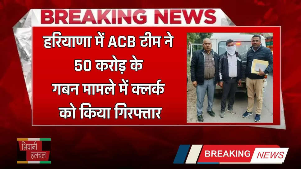 Haryana: हरियाणा में ACB टीम का बड़ा एक्शन, 50 करोड़ के गबन मामले में क्लर्क को किया गिरफ्तार