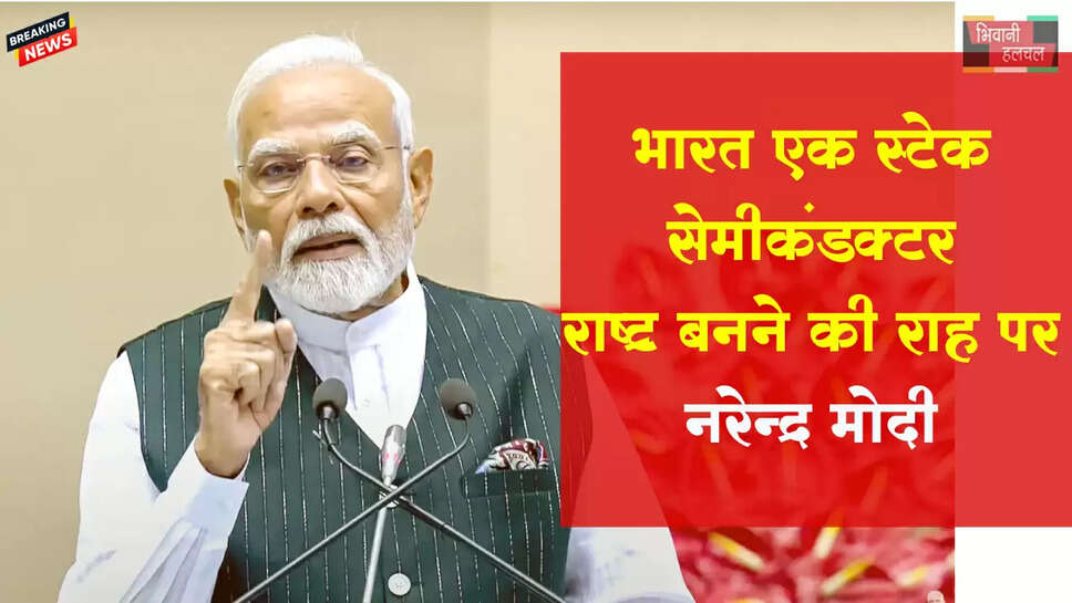 PM बोले- दुनिया की शक्ति सेमीकंडक्टर चिप में सिमटी ,एक दिन दुनिया कहेगी मेड इन इंडिया 
