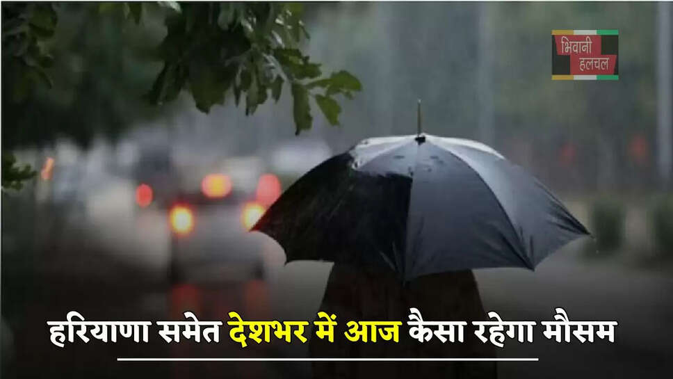 हरियाणा समेत देशभर में आज कैसा रहेगा मौसम, देखें ताजा अपडेट&nbsp;