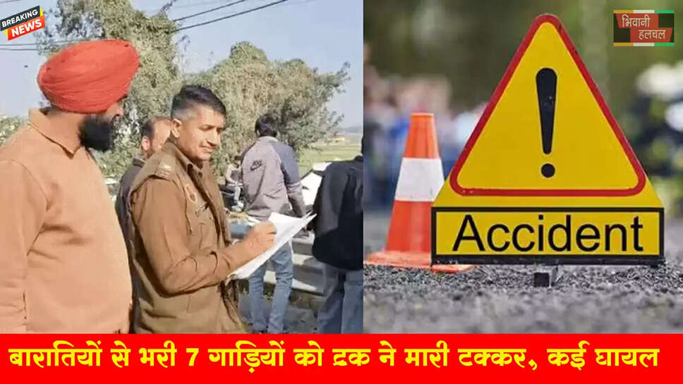 बारातियों से भरी 7 गाड़ियों को ट्रक ने मारी टक्कर 