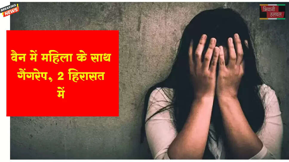 वैन में महिला के साथ गैंगरेप, 2 हिरासत में